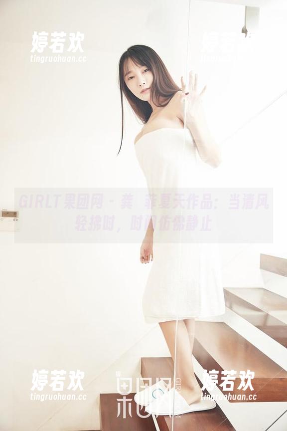 GIRLT果团网 - 龚玥菲夏天作品：当清风轻拂时，时间仿佛静止