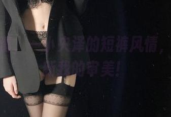 在线高清，一小央泽的短裤风情，简直刷新我的审美！