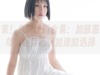 网盘独家！兔玩映画合集：加藤惠和南小鸟，让你心跳加速的选择